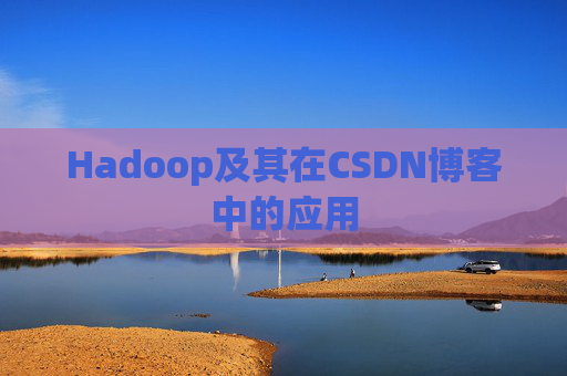 Hadoop及其在CSDN博客中的应用